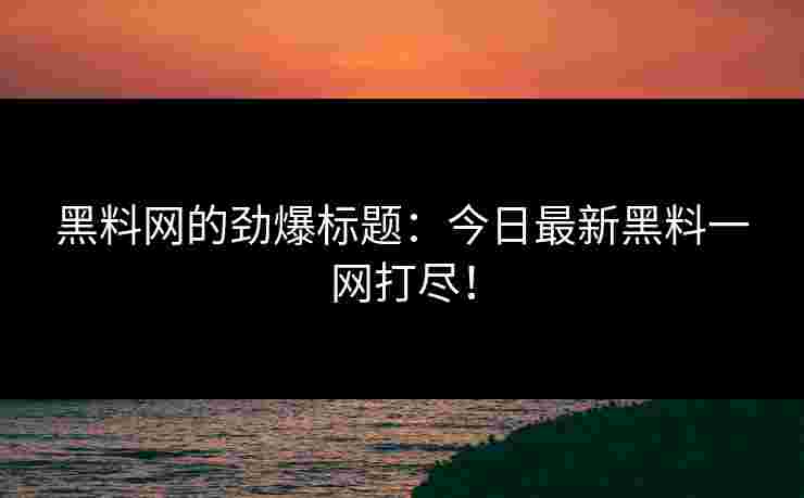 黑料网的劲爆标题：今日最新黑料一网打尽！
