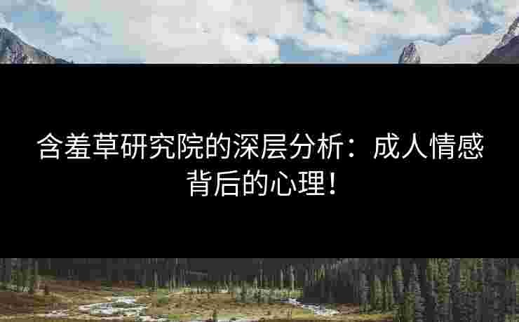 含羞草研究院的深层分析：成人情感背后的心理！