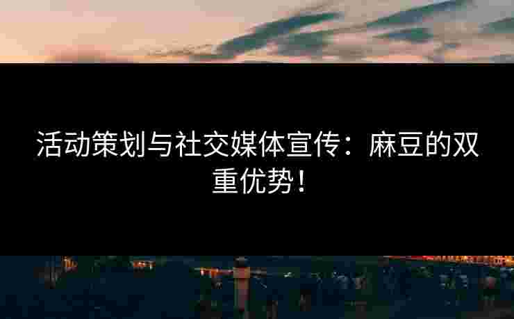 活动策划与社交媒体宣传：麻豆的双重优势！